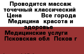 Проводится массаж точечный классический › Цена ­ 250 - Все города Медицина, красота и здоровье » Медицинские услуги   . Псковская обл.,Псков г.